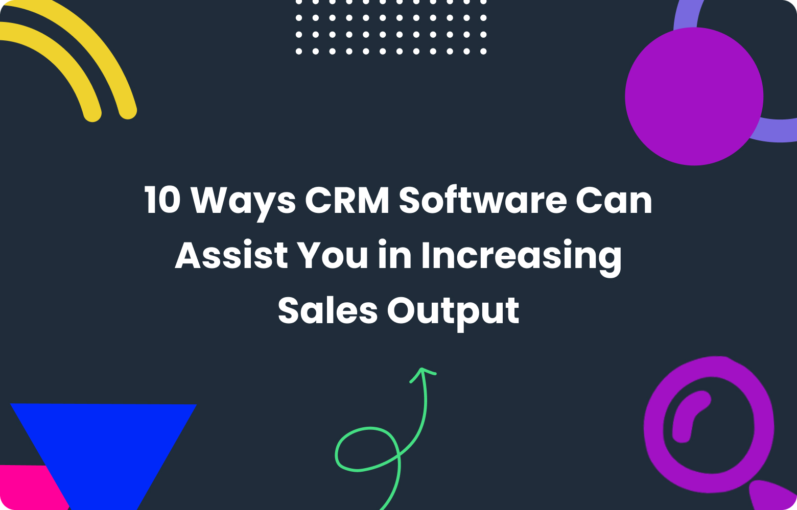 10 Ways CRM Software Helps Boost Your Sales Output