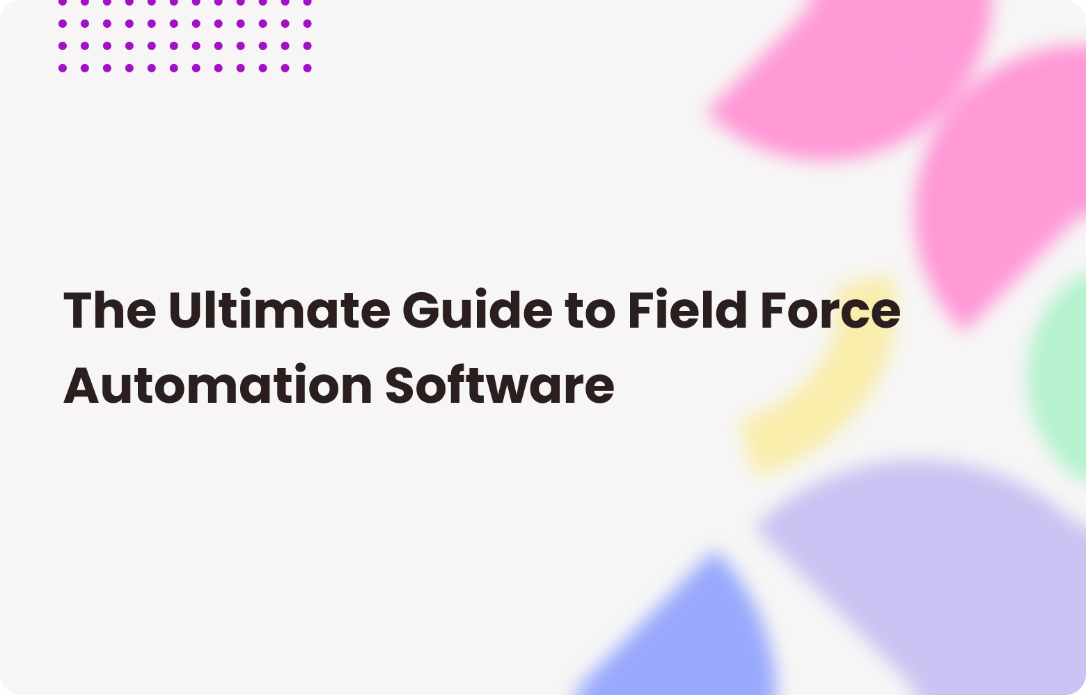 Complete Guide to Field Force Automation for Modern Businesses