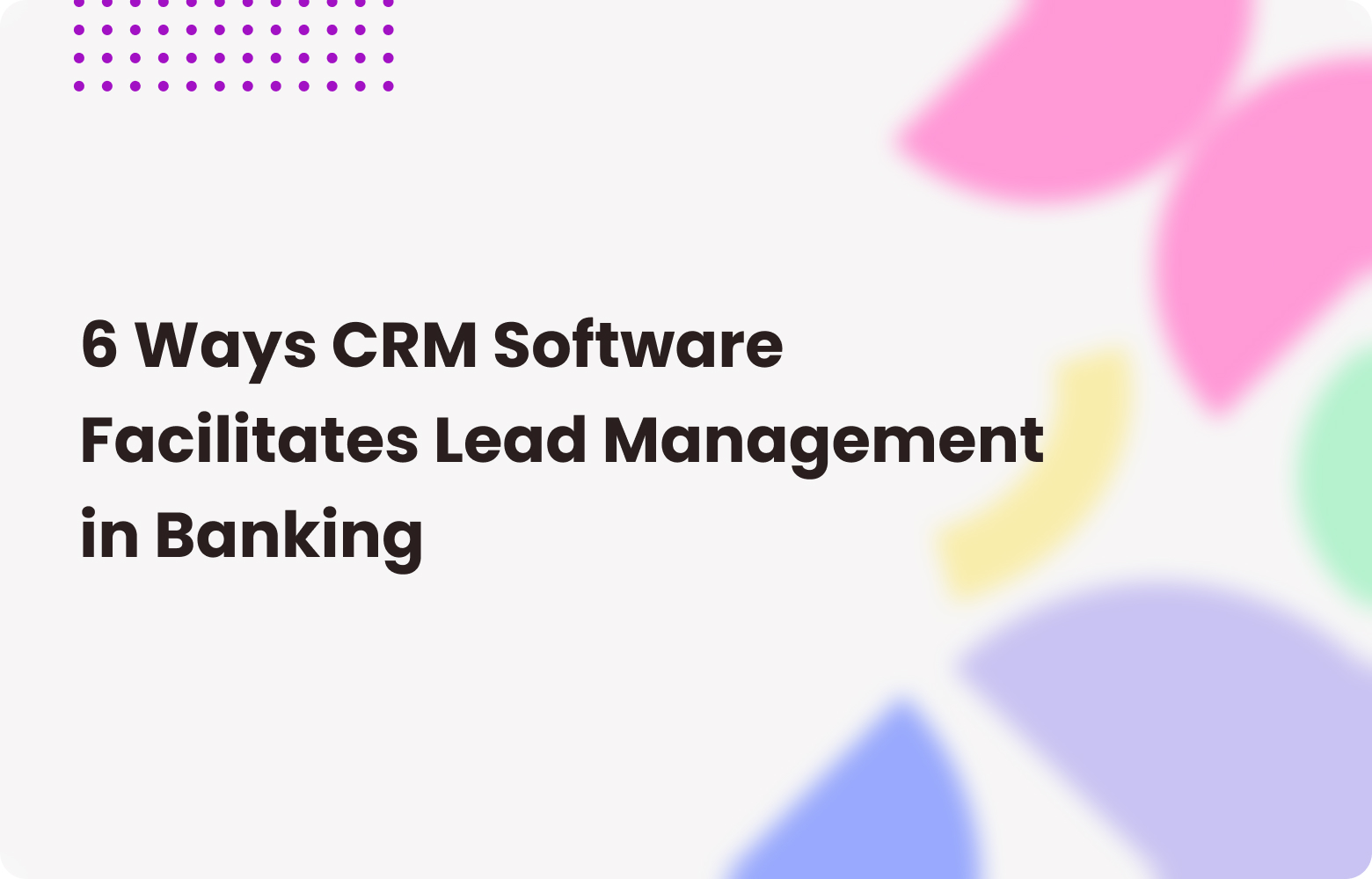 6 Ways CRM Software Improves Lead Management in Banking